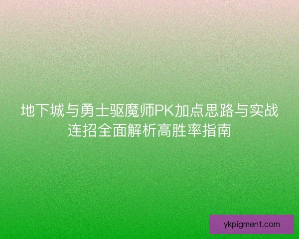 地下城与勇士驱魔师PK加点思路与实战连招全面解析高胜率指南 地下城与勇士驱魔师PK加点思路与实战连招全面解析高胜率指南