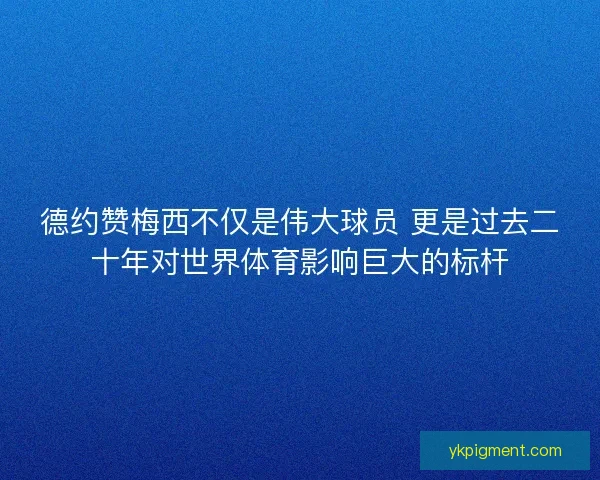 德约赞梅西不仅是伟大球员 更是过去二十年对世界体育影响巨大的标杆 德约赞梅西不仅是伟大球员 更是过去二十年对世界体育影响巨大的标杆