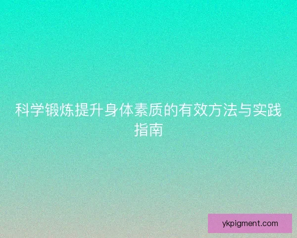 科学锻炼提升身体素质的有效方法与实践指南